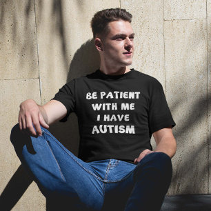 Be Patient With Me I Have Autism T-Shirt