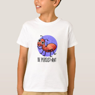 Be Persist-ant Funny Ant Pun  T-Shirt