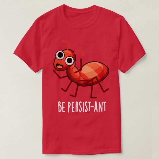 Be Persistant Cute Positive Ant Pun 1 T-Shirt (Design Front)