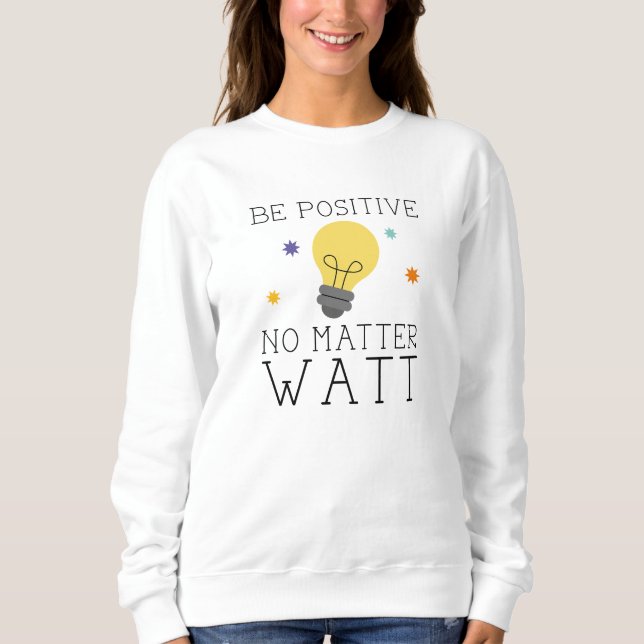 Be Positive No Matter Watt Sweatshirt (Front)