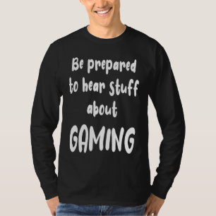 Be Prepared to Hear Stuff About Gaming  Gamer T-Shirt