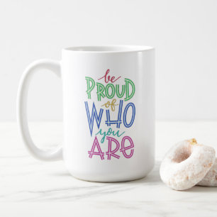 be proud of who you are coffee mug