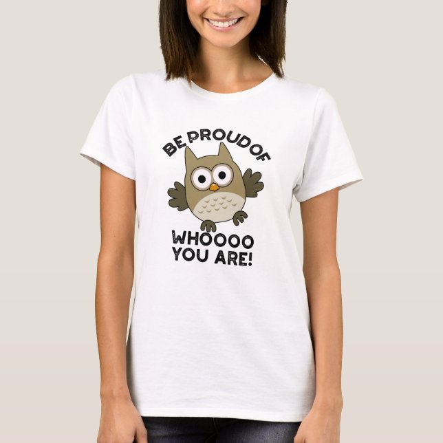 Be Proud Of Whooo You Are Funny Owl Pun  T-Shirt (Front)