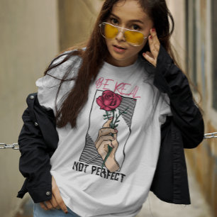 Be real not perfect motivational flower  T-Shirt