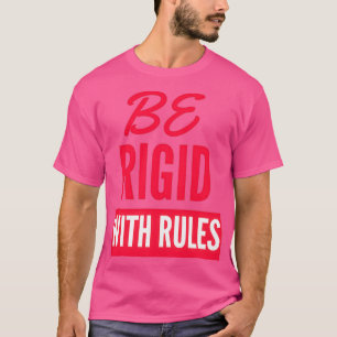 Be rigid with rules T-Shirt