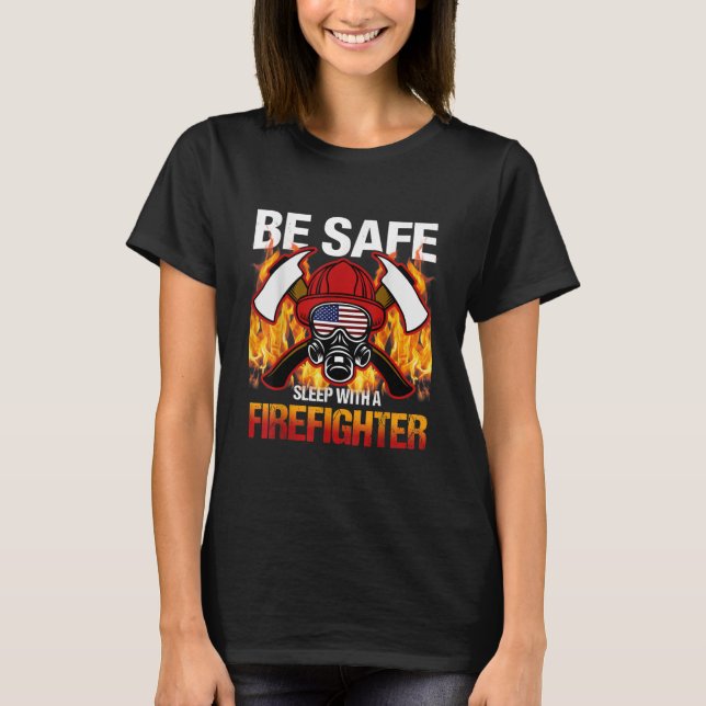 Be Safe Sleep With A Firefighter T-Shirt (Front)