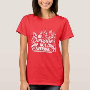 Be Savage - Not Average Funny Humor T-Shirt