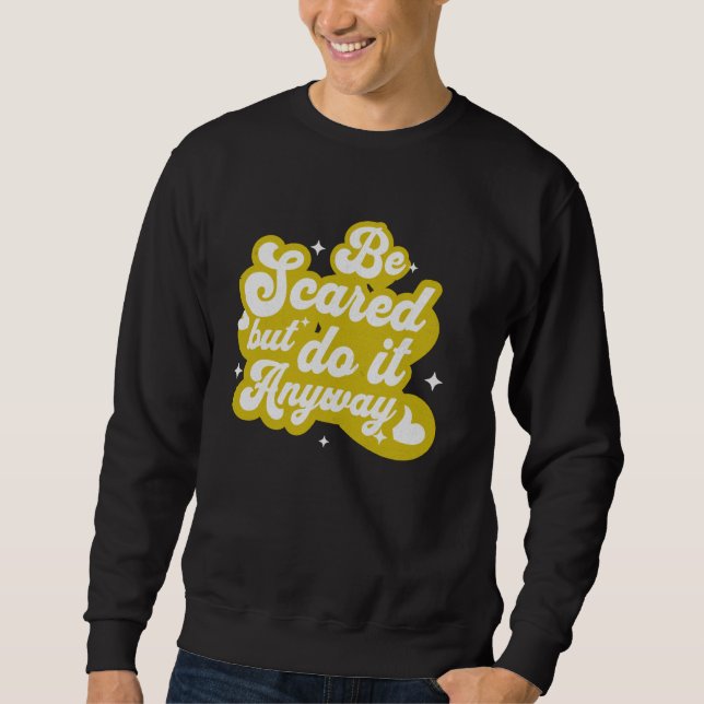 Be Scared and Do It Anyway Positive Motivational Sweatshirt (Front)