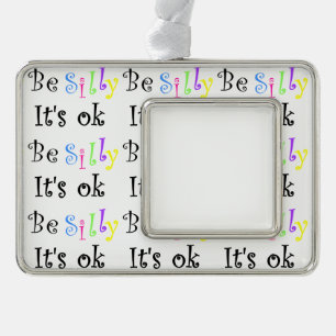 Be Silly It's Ok-framed ornament