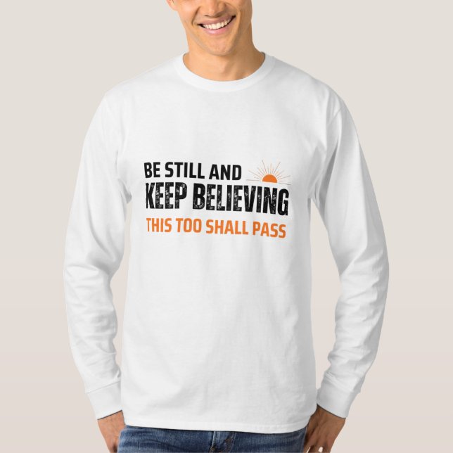 Be Still and Keep Believing. This Too Shall Pass T-Shirt (Front)