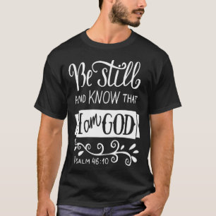 Be Still And Know That I Am God Pslam 10 Quote The T-Shirt