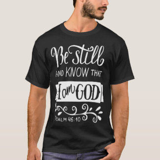 Be Still And Know That I Am God Pslam 10 Quote The T-Shirt