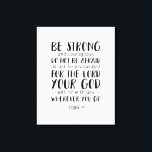 Be Strong And Courageous, Joshua 1:9 Canvas Print<br><div class="desc">Be Strong And Courageous Do Not Be Afraid Do Not Be Discouraged For The Lord Your God Will Be With You Wherever You Go,  Joshua 1:9. Canvas print,  Scripture wall art,  Bible verse canvas print. Scripture canvas gift,  Inspirational bible quote.</div>