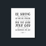 Be Strong And Courageous, Joshua 1:9 Canvas Print<br><div class="desc">Be Strong And Courageous Do Not Be Afraid Do Not Be Discouraged For The Lord Your God Will Be With You Wherever You Go,  Joshua 1:9. Canvas print,  Scripture wall art,  Bible verse canvas print. Scripture canvas gift,  Inspirational bible quote.</div>