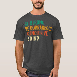 Be Strong Be Courageous Be Inclusive Be Kind 6 T-Shirt