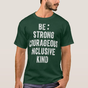 Be Strong Be Courageous Be Inclusive Be Kind T-Shirt