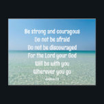Be Strong Inspirational Bible Verse Beach Postcard<br><div class="desc">Be strong and courageous. Do not be afraid. Do not be discouraged. For the Lord your God will be with you wherever you go. A beautiful motivational bible verse Joshua 1:9 written across a peaceful photograph of the ocean. Send someone strength and encouragement with this inspirational quotation postcard.</div>