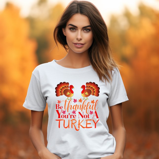 Be Thankful You're Not A Turkey Woman's T-Shirt (Creator Uploaded)
