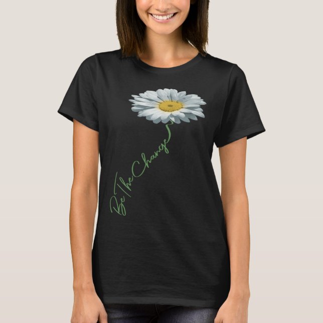 Be The Change Daisy Flower For Kindness Respect &  T-Shirt (Front)