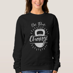 Be The Change Fitness Gym Weightlifting Sweatshirt