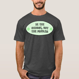 Be The Change Not The Problem Climate Change T-Shirt