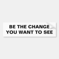 BE THE CHANGE YOU WANT TO SEE