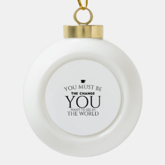 Be the Change You Want to See in the World Ceramic Ball Christmas Ornament