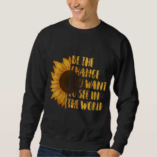 Be The Change You Want to See In World Sunflower Sweatshirt