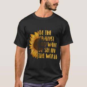Be The Change You Want to See In World Sunflower T-Shirt