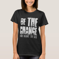 BE THE CHANGE YOU WANT TO SEE