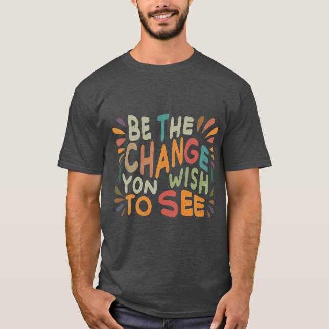 Be the change you wish to see T-Shirt (Front)