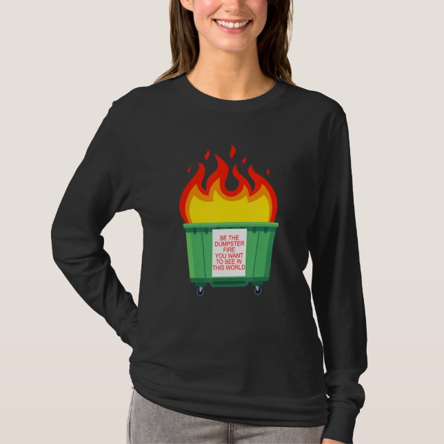 Be The Dumpster Fire You Want To See In This World T-Shirt (Front)