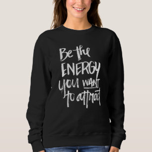 Be The Energy You Want To Attract Novelty Inspirat Sweatshirt