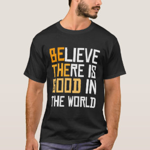 Be The Good - Believe There Is Good In The World T-Shirt