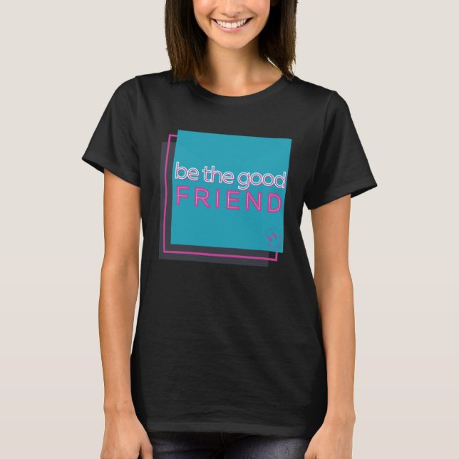 Be The Good Friend T-Shirt (Front)