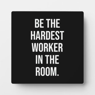 Be The Hardest Worker In The Room - Motivational Plaque