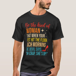Be The Kind Of Woman That When Your Feet Hit The F T-Shirt