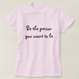 Be the person you want to be-t-shirt T-Shirt