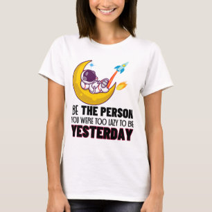 Be the person you were too lazy to be yesterday.w T-Shirt