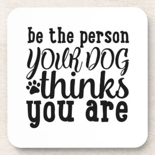 Be The Person Your Dog Thinks You Are Coaster