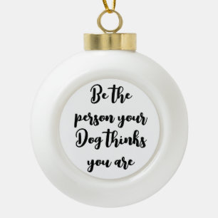 be the person your dog thinks you are dog mum gift ceramic ball christmas ornament