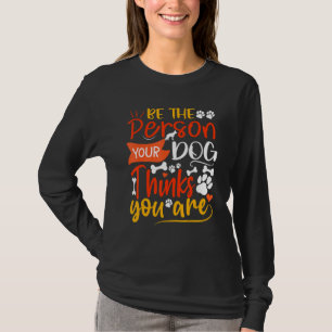 Be The Person Your Dog Thinks You Are Dog Quotes D T-Shirt