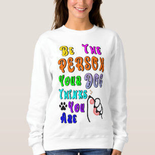 Be The Person Your Dog Thinks You Are Nice Sweatshirt