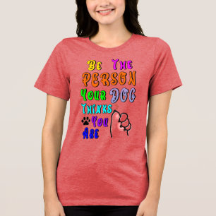 Be The Person Your Dog Thinks You Are Nice Tri-Blend Shirt