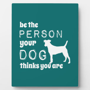 Be The Person Your Dog Thinks You Are Plaque