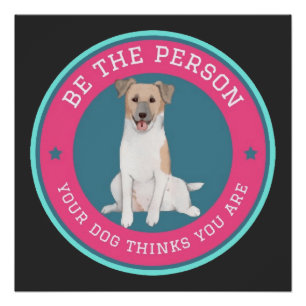 Be The Person Your Dog Thinks You Are Poster