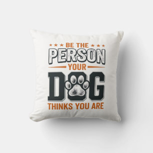 Be The Person Your Dog Thinks You Are Shirt Design Cushion