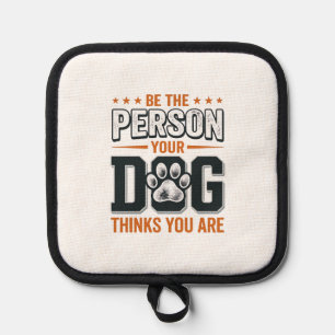 Be The Person Your Dog Thinks You Are Shirt Design Pot Holder