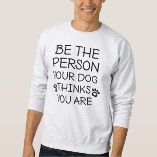 Be The Person Your Dog Thinks You Are Sweatshirt