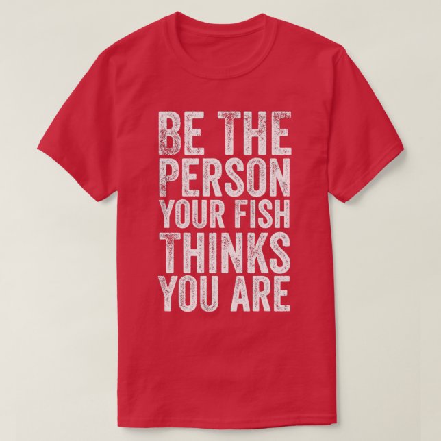 Be the Person Your Fish Thinks You Are T-Shirt (Design Front)